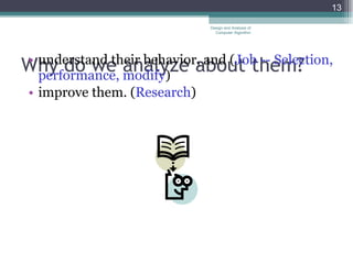 Wh y  do we analyze about them?  understand their behavior, and ( Job -- Selection, performance, modify ) improve them. ( Research )  Design and Analysis of Computer Algorithm 