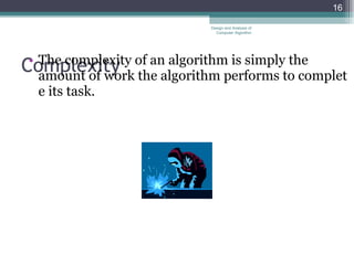 Complexity  The complexity of an algorithm is simply the amount of work the algorithm performs to complete its task.  Design and Analysis of Computer Algorithm 