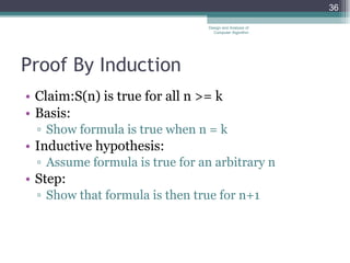Proof By Induction Claim:S(n) is true for all n >= k Basis: Show formula is true when n = k Inductive hypothesis: Assume formula is true for an arbitrary n Step: Show that formula is then true for n+1 Design and Analysis of Computer Algorithm 