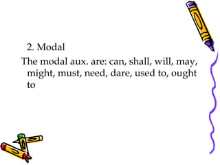 2. Modal
The modal aux. are: can, shall, will, may,
might, must, need, dare, used to, ought
to
 