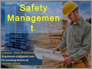 Safety
Managemen
t
Lecturer : Khan M ShinwaryLecturer : Khan M Shinwary
Eng.khanm.sh@gmail.comEng.khanm.sh@gmail.com
Fb.com/eng.khanm.shFb.com/eng.khanm.sh
+937884-204-93+937884-204-93
107/08/15 Bakhter University Dep of BCE
 