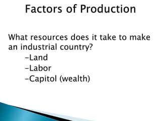 What resources does it take to make
an industrial country?
-Land
-Labor
-Capitol (wealth)
 