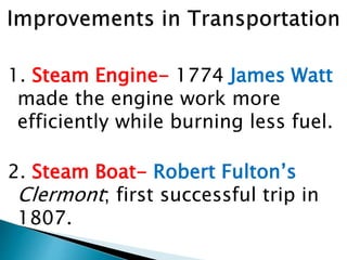1. Steam Engine- 1774 James Watt
made the engine work more
efficiently while burning less fuel.
2. Steam Boat- Robert Fulton’s
Clermont; first successful trip in
1807.
 
