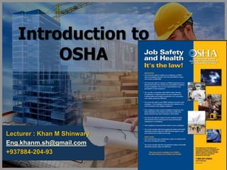Introduction to
OSHA
Lecturer : Khan M Shinwary
Eng.khanm.sh@gmail.com
+937884-204-93
1
 