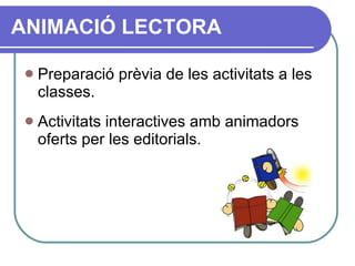 Preparació prèvia de les activitats a les classes. Activitats interactives amb animadors oferts per les editorials. ANIMACIÓ LECTORA 