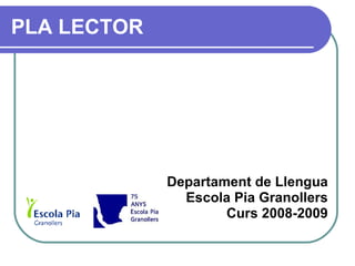 PLA LECTOR Departament de Llengua Escola Pia Granollers Curs 2008-2009 