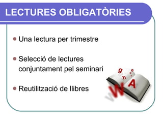 LECTURES OBLIGATÒRIES Una lectura per trimestre Selecció de lectures conjuntament pel seminari Reutilització de llibres 