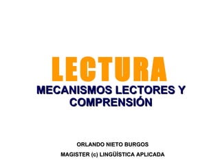LECTURA MECANISMOS LECTORES Y COMPRENSIÓN ORLANDO NIETO BURGOS MAGISTER (c) LINGÜÍSTICA APLICADA 
