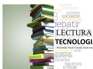LECTURA y TECNOLOGIA  Presentado: Oscar Caicedo, Elieth Sardiñas 