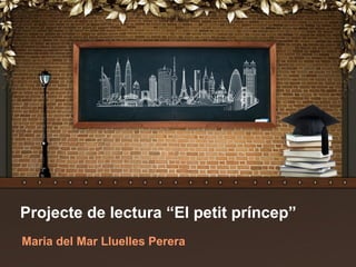 Projecte de lectura “El petit príncep”
Maria del Mar Lluelles Perera
 