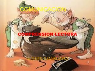 COMUNICACION



COMPRENSION LECTORA




  Lic. CLAUDIA TARAZONA DAMAZO
 