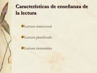 Características de enseñanza deCaracterísticas de enseñanza de
la lecturala lectura
Lectura transversal
Lectura planificada
Lectura sistemática
 