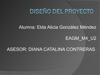 Alumna: Elda Alicia González Méndez
EAGM_M4_U2
ASESOR: DIANA CATALINA CONTRERAS
 