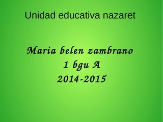 Unidad educativa nazaret 
Maria belen zambrano 
1 bgu A 
2014­2015 
 