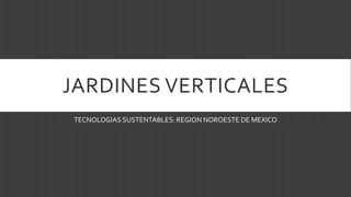 JARDINES VERTICALES
TECNOLOGIAS SUSTENTABLES: REGION NOROESTE DE MEXICO
 