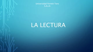 Universidad Fermín Toro
S.A.I.A
LA LECTURA
 