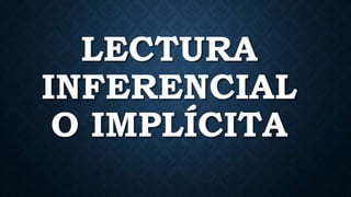 LECTURA
INFERENCIAL
O IMPLÍCITA
 