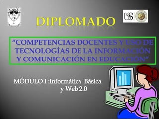 DIPLOMADO “COMPETENCIAS DOCENTES Y USO DE TECNOLOGÍAS DE LA INFORMACIÓN Y COMUNICACIÓN EN EDUCACIÓN”         MÓDULO I :Informática  Básica                                        y Web 2.0  