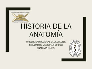 HISTORIA DE LA
ANATOMÍA
UNIVERSIDAD REGIONAL DEL SURESTES
FACULTAD DE MEDICINA Y CIRUGÍA
ANATOMÍA CÍNICA.
 