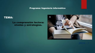TEMA:
2024 - 1
Programa: Ingeniería informática
La comprensión lectora:
niveles y estrategias.
 