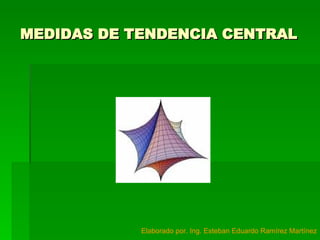 MEDIDAS DE TENDENCIA CENTRAL Elaborado por. Ing. Esteban Eduardo Ramírez Martínez 