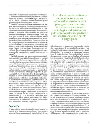 C as o I b er drola : L a sos t eni b ili da d c o m o es t ra t egia compe t i t i va 
credibilidad para establecer asociaciones constructivas. 
“Contamos con unas relaciones muy abiertas y transpa-rentes 
con estas ONG –afirma McGregor–. Tenemos co-sas 
en común y en otras ocasiones disentimos, y creo 
que esto seguirá ocurriendo en el futuro”. 
Para reforzar aún más sus asociaciones externas, Sco-ttish 
Power organiza un foro medioambiental bianual 
durante el cual académicos, autoridades públicas, ONG 
y representantes de los consumidores facilitan feedback 
sobre si la empresa es “el bueno, el feo o el malo en al-gunas 
de sus reflexiones”, afirma McGregor. Añade, ade-más, 
que “en más de una ocasión nos hemos llevado 
una considerable sorpresa cuando, después de pensar 
que estábamos desarrollando un fantástico trabajo so-bre 
el medio ambiente, el público nos decía: ‘Bueno, pe-ro 
en realidad eso no es en absoluto estimulante o sos-tenible’. 
Nos llevamos un disgusto, pero acabamos pen-sando: 
‘Bueno, tiene que haber algún motivo para que 
estén tan decepcionados’. Volvimos a plantearnos nues-tros 
métodos y, en ocasiones, modificamos nuestra es-trategia”. 
Iberdrola considera que conseguir el compromiso de 
otro grupo de interesados, los empleados, es esencial 
para su longevidad como organización sostenible. Por 
ejemplo, ofrece generosas prestaciones de permisos por 
maternidad/paternidad y para asistencia a personas de-pendientes. 
También pretende crear un “entorno de tra-bajo 
de mayor calidad” que se rija por los principios de 
lealtad, espíritu de equipo, capacidad de trabajo y hon-radez. 
Con un marcado interés por la igualdad de géne-ro, 
en 2006, el 23% de los directivos de la compañía eran 
mujeres, en comparación con una media del 14,6% en-tre 
las empresas del Fortune 500, Iberdrola fue la prime-ra 
eléctrica española en recibir la certificación de Em-presa 
Familiarmente Responsable por parte de la Fun-dación 
Familia. Según un comunicado de prensa corpo-rativo, 
el certificado “reconoce a las entidades que ma-yor 
aportación han hecho a la conciliación de la vida la-boral 
y familiar, evaluando diferentes factores, como la 
estabilidad en el empleo, la flexibilidad de horarios o el 
apoyo a la integración, a la familia y a la igualdad de 
oportunidades. [...] En el proceso de certificación, Iber-drola 
destacó por su rigor en la definición, aplicación y 
comunicación de las medidas de apoyo y conciliación 
de la vida familiar entre sus empleados”. 
Conclusión 
El sobresaliente rendimiento de Iberdrola durante los 
últimos ocho años pone de manifiesto la extraordinaria 
sofisticación de su estrategia de sostenibilidad. Ha elu-dido 
Las relaciones de confianza 
y cooperación con los 
interesados son esenciales 
para garantizar que sus 
inversiones en nuevas 
tecnologías, adquisiciones 
y desarrollo interno producen 
un rendimiento sostenible 
a largo plazo 
eficazmente el negativo estereotipo de las compa-ñías 
energéticas –el de un monolito burocrático y con-taminante 
con desapego monopolista respecto a la opi-nión 
pública– y en su lugar se ha configurado como un 
icono de progresismo en el mercado global de la ener-gía. 
Además de introducirse en el debate político sobre 
la reglamentación energética, Iberdrola ha convertido 
en amigos a enemigos naturales (pocos habrían previs-to 
la asociación entre un gigante de la energía y Green-peace) 
y al hacerlo ha conseguido valiosos conocimien-tos 
sobre los objetivos de otros agentes en el campo ener-gético. 
La empresa ha logrado diferenciarse en un sec-tor 
que es objeto de un examen cada vez más minucio-so, 
convirtiéndose en defensora de la sostenibilidad al 
mismo tiempo que mantiene, en todos los sentidos, un 
compromiso con sus intereses comerciales. Asimismo, 
aunque en todos los proyectos de Iberdrola está presen-te 
el “interés propio inteligente”, su estrategia aporta a 
los grupos de interesados efectos externos positivos rea-les. 
Su propuesta de sostenibilidad no es en modo algu-no 
papel mojado. “Todo el sector habla de sostenibilidad 
–afirma McGregor–. El reto consiste en eliminar la pa-ja 
de las exposiciones y tener contenido de verdad”. Ahí 
es donde Iberdrola ha triunfado. 
Sin embargo, la estrategia de Iberdrola representa 
una apuesta –aunque se trata de una apuesta bien cu-bierta– 
basada en planteamientos iniciales que aún no 
están contrastados sobre el rumbo que va a seguir la 
regulación global en materia de energía. Existen diver-sos 
elementos de incertidumbre que pueden compli-car 
los planes trazados con gran detenimiento. El en-foque 
estratégico centrado en las energías renovables 
hace que la empresa sea vulnerable a los cambios a 
corto plazo que se pueden producir tanto en la opinión 
pública como en las agendas políticas y, dado que el 
enero 2010 35 
 