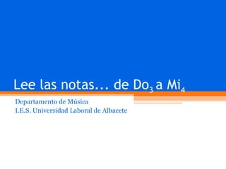 Lee las notas... de Do 3  a Mi 4 Departamento de Música I.E.S. Universidad Laboral de Albacete 