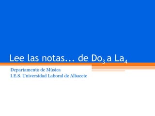 Lee las notas... de Do 3  a La 4 Departamento de Música I.E.S. Universidad Laboral de Albacete 