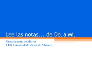 Lee las notas... de Do 4  a Mi 4 Departamento de Música I.E.S. Universidad Laboral de Albacete 