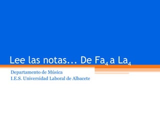 Lee las notas... De Fa 4  a La 4 Departamento de Música I.E.S. Universidad Laboral de Albacete 