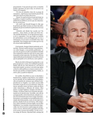 pensamiento. Y me pareció que si él y su familia
                                       podían aguantar un poco más, lo correcto era
                                       volver a la campaña.
                                           –Tú eras un miembro clave de su grupo de
                                       consejeros. ¿Qué hacías exactamente para él? He
                                       oído decir que le escribías discursos.
                                           –Bueno, he aquí la forma en que participo en
                                       la política: respeto la política. Y respeto la inti-
                                       midad de los políticos con los que me relaciono.
                                       No soy un bocazas.
                                           –¿Es cierto que Ronald Reagan te dijo que
                                       le gustaría que Rojos tuviese un final más feliz,
                                       después de que le enseñaste la película en la Casa
                                       Blanca?
                                           –(Atónito) ¿De dónde has sacado eso? No
                                       quisiera… hum, bueno, ya sabes que tiene mu-
                                       cho sentido del humor. Es un tipo gracioso (pau-
                                       sa de 21 segundos). Creo que tengo un montón
                                       de sentimientos acerca de Reagan que no voy a
                                       exteriorizar. Es un actor y un hombre muy, muy
                                       agradable. Pero imagino que tú sabes que no soy
                                       un conservador republicano.

                                           Ciertamente, Reagan habría preferido un fi-
                                       nal feliz. Warren cuenta muchas cosas pintores-
                                       cas sobre Reagan, y me prohíbe publicarlas. La
                                       que más me gusta es la del ex presidente dándole
                                       una conferencia sobre las vetas de la carne, pero
                                       no puedo revelar nada más. No obstante, Warren
                                       sigue hablando profundamente de política hasta
                                       que los párpados se te calcifican y caen a plomo.

                                           Mucho de ello lo dirá para la grabación y con
                                       gran perspicacia y sorna. En realidad le gustaría
                                       hablar sólo de eso. Pero Warren es, con todo el
                                       merecido respeto, un actor; y un actor que opina
                                       y diserta sobre política es un poco como un aris-
                                       tócrata que predica el dogma budista. Noble, es
                                       cierto, pero ¿a quién le importa?

                                           En cambio, describiré su casa: es desolada y
                                       bauhausiana, amplia y toda blanca, sin cuadros
                                       en las paredes de las habitaciones principales,
                                       sólo un montón de ventanas que atisban la de-
                                       presión de Los Ángeles. Los suelos son de roble
                                       encerado, lo que da su eco al santuario. Sobre las
                                       mesas, grandes ramos de flores y pilas de libros
                                       sobre comunismo y álbumes de cómics. Muy
| EMEEQUIS | 12 dE dICIEmbrE dE 2011




                                       pulcro: el papel higiénico siempre está bien en-
                                       rollado. Un piano (sabe tocar bastante decente-
                                       mente) en la sala de estar. Invisible, más allá de
                                       un largo pasillo, está el dormitorio, adonde se re-
                                       tira frecuentemente para hacer largas llamadas.
                                       Permanece casi siempre en una habitación acris-
                                       talada electrónicamente, justo al otro lado de la
                                       piscina, donde el sol cae con fuerza. Allí compa-
                                       rece cada 15 minutos un joven inglés con recados
                                       telefónicos. Las comidas, de presentación impe-
                                       cable, las sirve la joven a quien paga por prepa-
                                       rarlas. A veces, Warren entra a grandes zancadas
                                       en la cocina, en busca de natillas. Un día, un ac-
                                       tor amigo de Warren, Marshall Bell, emerge del
      42
 