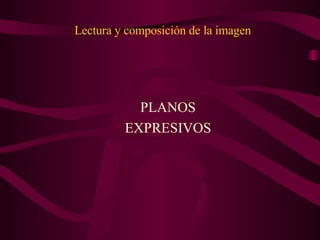 Lectura y composición de la imagen PLANOS EXPRESIVOS 