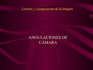 Lectura y composición de la imagen ANGULACIONES DE CÁMARA 