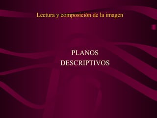 Lectura y composición de la imagen PLANOS DESCRIPTIVOS 