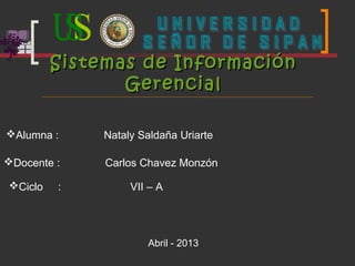 Sistemas de InformaciónSistemas de Información
GerencialGerencial
Alumna : Nataly Saldaña Uriarte
Docente : Carlos Chavez Monzón
Ciclo : VII – A
Abril - 2013
 