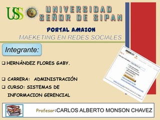 Profesor:CARLOS ALBERTO MONSON CHAVEZ
 HERNÁNDEZ FLORES GABY.
 CARRERA: ADMINISTRACIÓN
 CURSO: SISTEMAS DE
INFORMACION GERENCIAL
PORTAL AMAZON
Integrante:
 
