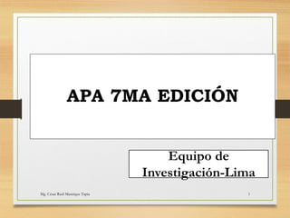 APA 7MA EDICIÓN
Equipo de
Investigación-Lima
Mg. César Raúl Manrique Tapia 1
 