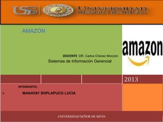 2013
DOCENTE DR. Carlos Chávez Monzón
INTEGRANTES:
 MANAYAY SOPLAPUCO LUCIA
UNIVERSIDAD SEÑOR DE SIPÁN
AMAZON
Sistemas de Información Gerencial
 