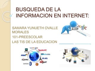 BUSQUEDA DE LA
INFORMACION EN INTERNET:
SAMARA YUNUETH OVALLE
MORALES
101-PREESCOLAR
LAS TIS DE LA EDUCACION
 