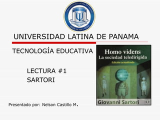 UNIVERSIDAD LATINA DE PANAMA
 TECNOLOGÍA EDUCATIVA


        LECTURA #1
        SARTORI


Presentado por: Nelson Castillo M.
 
