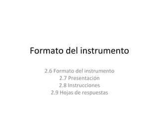 Formato del instrumento
2.6 Formato del instrumento
2.7 Presentación
2.8 Instrucciones
2.9 Hojas de respuestas
 