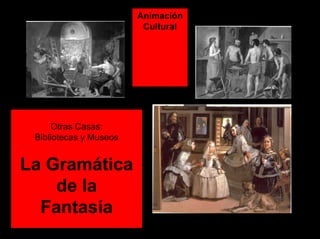 Animación
Cultural
Otras Casas:
Bibliotecas y Museos
La Gramática
de la
Fantasía
 