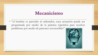 • “el hombre es parecido al ordenador, cuya actuación puede ser
programada por medio de la práctica repetitiva para resolver
problemas por medio de patrones reconocibles”
 