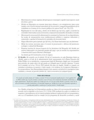 Elementos básicos sobre el Estado colombiano
71
–– Determinar las normas orgánicas del presupuesto municipal y expedir el presupuesto anual
de rentas y gastos.
–– Dividir sus Municipios en comunas (para áreas urbanas) y en corregimientos (para zonas
rurales), con el fin de mejorar la prestación de los servicios y asegurar la participación de la
ciudadanía en el manejo de los asuntos públicos de carácter local79
(art. 318, C.P.).
–– Reglamentar los usos del suelo, y dentro de los límites que fije la ley, vigilar y controlar las
actividades relacionadas con la construcción y enajenación de inmuebles destinados a vivienda.
–– Determinar la estructura de la administración municipal, las funciones de sus dependencias,
las escalas de remuneración, crear establecimientos públicos y empresas industriales y
comerciales y aprobar la formación de sociedades de economía mixta.
–– Elegir al Personero para el periodo que fije la ley, y los demás funcionarios que esta determine.
–– Dictar las normas necesarias para el control, la preservación y defensa del patrimonio
ecológico y cultural del Municipio.
–– Proponer moción de censura respecto de los Secretarios del Despacho del Alcalde por
asuntos relacionados con funciones propias del cargo o por no atender los requerimientos
y citaciones del Concejo Distrital o Municipal.
–– Las demás que la Constitución y la ley le asignen.
–	 El Alcalde. De acuerdo con el artículo 314 de la Constitución, en cada Municipio habrá un
Alcalde, quien es el jefe de la administración local, representante de la Rama Ejecutiva del
Poder Público en su jurisdicción, y representante legal del Municipio, elegido por voto popular
para periodos de cuatro años, sin que pueda ser reelegido para el periodo siguiente. A partir
de lo señalado en la Ley 136 de 1994 (artículo 86) para ser elegido Alcalde se requiere ser
ciudadano colombiano en ejercicio y haber nacido o ser residente en el respectivo Municipio o
la correspondiente Área Metropolitana durante el año anterior a la fecha de su inscripción como
candidato, o durante un período mínimo de 3 años consecutivos en cualquier época.
PARA RECORDAR
En relación con la falta absoluta del Alcalde, el artículo 314 de la Constitución (modificado por el Acto Legislativo 02
de 2002) establece que si la falta absoluta se presenta a más de 18 meses de la terminación del período constitucional, se
elegirá, popularmente, Alcalde para cumplir con el tiempo que reste. En caso que la falta absoluta se presente a menos de 18
meses de terminar su período constitucional, el Gobernador designará un Alcalde para lo que reste del período, respetando el
partido, grupo político o coalición por el cual fue inscrito el Alcalde elegido.
Los Alcaldes, al igual que los Gobernadores, pueden ser objeto de la revocatoria del mandato de
acuerdo con lo estipulado en las Leyes 131 y 134 de 1994, mediante las cuales se establecen los
requisitos y procedimientos de la votación popular mediante la aplicación del voto programático,
esto es, si el mandatario local no cumple con los programas de desarrollo económico y social
79
	 En cada una de las comunas o corregimientos habrá una junta administradora local -JAL- de elección popular, integrada por el número de
miembros que determine la ley, la cual tendrá las siguientes funciones: 1) participar en la elaboración de los planes y programas municipa-
les de desarrollo económico y social y de obras públicas; 2) vigilar y controlar la prestación de los servicios municipales en su comuna o
corregimiento y las inversiones que se realicen con recursos públicos; 3) formular propuestas de inversión ante las autoridades nacionales,
departamentales y municipales; 4) distribuir las partidas globales que les asigne el presupuesto municipal; y 5) ejercer las funciones que les
deleguen el Concejo y otras autoridades locales.
 