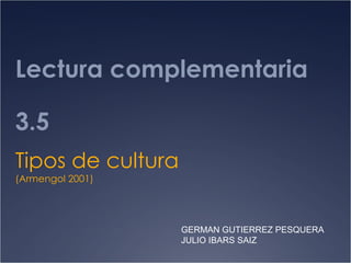 Lectura complementaria 3.5 Tipos de cultura  (Armengol 2001) GERMAN GUTIERREZ PESQUERA JULIO IBARS SAIZ 