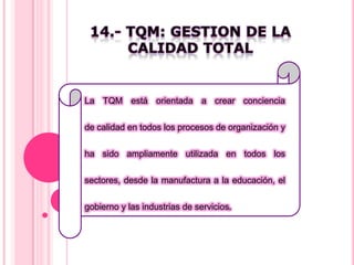 La TQM está orientada a crear conciencia
de calidad en todos los procesos de organización y
ha sido ampliamente utilizada en todos los
sectores, desde la manufactura a la educación, el
gobierno y las industrias de servicios.
 