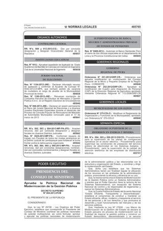 NORMAS LEGALES
El Peruano
Lima, miércoles 9 de enero de 2013 485765
PODER EJECUTIVO
PRESIDENCIA DEL
CONSEJO DE MINISTROS
Aprueba la Política Nacional de
Modernización de la Gestión Pública
DECRETO SUPREMO
Nº 004-2013-PCM
EL PRESIDENTE DE LA REPÚBLICA
CONSIDERANDO:
Que, la Ley Nº 29158 - Ley Orgánica del Poder
Ejecutivo, establece que corresponde al Presidente del
Consejo de Ministros coordinar las políticas nacionales
de carácter multisectorial, así como formular, aprobar
y ejecutar las políticas nacionales de modernización
de la administración pública y las relacionadas con la
estructura y organización del Estado, y coordinar y dirigir
la modernización del Estado;
Que, dicha Ley establece que los Sistemas
Administrativos tienen por ﬁnalidad regular la utilización
de los recursos en las entidades de la administración
pública, promoviendo la eﬁcacia y eﬁciencia en su uso;
Que, la misma norma crea el Sistema de Modernización
de la Gestión Pública como un Sistema Administrativo
y precisa que el Poder Ejecutivo tiene la rectoría de los
Sistemas Administrativos, con excepción del Sistema
Nacional de Control y es responsable de reglamentar y
operar los Sistemas Administrativos;
Que, la Cuarta Política de Estado delAcuerdo Nacional
“Estado Eﬁciente, Transparente y Descentralizado”,
establece el compromiso de construir y mantener un
Estado eﬁciente, eﬁcaz, moderno y trasparente al servicio
de las personas y de sus derechos y que promueva el
desarrollo y buen funcionamiento del mercado y de los
servicios públicos;
Que, mediante la Ley Nº 27658 - Ley Marco de
Modernización de la Gestión del Estado se declara al
Estado peruano en proceso de modernización con la
ﬁnalidad de mejorar la gestión pública y construir un
Estado democrático, descentralizado y al servicio
ORGANOS AUTONOMOS
CONTRALORIA GENERAL
RR. N°s. 008 y 012-2013-CG.- Dan por concluida
designación y designan Vicecontralor General de la
República 485837
INSTITUCIONES EDUCATIVAS
Res. N° 1912.- Aprueban expedición de duplicado de Grado
AcadémicodeBachillerenCienciasconmenciónenIngeniería
Civil de la Universidad Nacional de Ingenieria 485838
JURADO NACIONAL
DE ELECCIONES
Res. N° 1154-2012-JNE.- Declaran infundado recurso
de apelación y conﬁrman el Acuerdo de Concejo N°
0042-2012-A-MPA, que rechazó pedido de vacancia
de ciudadano al cargo de alcalde de la Municipalidad
Provincial de Ambo 485838
Res. N° 1180-2012-JNE.- Renuevan inscripción de
Compañía Peruana de Estudios de Mercados y Opinión
Pública S.A.C. en el Registro Electoral de Encuestadoras
485840
Res. N° 008-2013-JNE.- Declaran en sesión permanente
al Pleno del Jurado Nacional de Elecciones y a diversos
Jurados Electorales Especiales durante el desarrollo del
Proceso de Consulta Popular de Revocatoria del Mandato
de Autoridades Municipales convocado para el 17 de
marzo de 2013 485841
MINISTERIO PUBLICO
RR. N°s. 002, 003 y 004-2013-MP-FN-JFS.- Aceptan
renuncia, dan por concluida designacion y designan
ﬁscales en diversos Distritos Judiciales 485842
Res. N° 3424-2012-MP-FN.- Conforman equipos de
trabajo con Fiscales de todos los niveles jerárquicos en
el Distrito Judicial de Lambayeque para fortalecer la lucha
frontal contra la delincuencia organizada 485842
RR. N°s. 063, 064, 065 y 066-2013-MP-FN.- Aceptan
renuncias, dan por concluidas designaciones, nombran,
dan por concluidos nombramientos y designan ﬁscales en
diversos Distritos Judiciales 485843
SUPERINTENDENCIA DE BANCA,
SEGUROS Y ADMINISTRADORAS PRIVADAS
DE FONDOS DE PENSIONES
Res. N° 9469-2012.- Autorizan al Banco Santander Perú
el cierre de dos oﬁcinas especiales en el departamento de
Lima y la Provincia Constitucional del Callao 485845
GOBIERNOS REGIONALES
GOBIERNO
REGIONAL DE PIURA
Ordenanza N° 251-2012/GRP-CR.- Ordenanza que
aprueba modiﬁcación en conformación del Consejo
Regional de la Micro y Pequeña Empesa de la Región
Piura - COREMYPE 485846
Ordenanza N° 252-2012/GRP-CR.- Aprueban la
modiﬁcación del Cuadro para Asignación de Personal
(CAP) de la Dirección Regional de Agricultura aprobado
mediante Ordenanza Regional N° 112-2006/GRP-CR
485847
GOBIERNOS LOCALES
MUNICIPALIDAD DE LOS OLIVOS
Ordenanza N° 375-CDLO.- Modiﬁcan el Reglamento de
Organización y Funciones de la Municipalidad, aprobado
con Ordenanza N° 370-CDLO 485848
SEPARATA ESPECIAL
ORGANISMO SUPERVISOR DE LA
INVERSION EN ENERGIA Y MINERIA
RR. N°s. 264, 265 y 266-2012-OS/CD.- Procedimiento
para la supervisión de los planes de contigencias
operativos en el sector eléctrico - Procedimiento para
supervisar las condiciones de prestación del servicio
público de eléctricidad en los Sistemas Aislados -
Procedimiento para la supervisión de la calidad de
atención telefónica de las empresas de distribución
eléctrica 485701
 