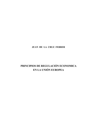 JUAN DE LA CRUZ FERRER




PRINCIPIOS DE REGULACIÓN ECONOMICA
       EN LA UNIÓN EUROPEA
 