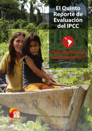 El Quinto Reporte de Evaluación del IPCC  |  ¿Qué implica para Latinoamérica? — i
El Quinto
Reporte de
Evaluación
del IPCC
¿Qué implica para
Latinoamérica?
Resumen Ejecutivo
 