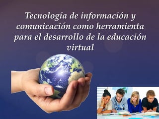 Tecnología de información y
comunicación como herramienta
para el desarrollo de la educación
virtual
 